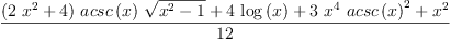 
\label{eq5}\frac{{{\left({2 \ {{x}^{2}}}+ 4 \right)}\ {acsc \left({x}\right)}\ {\sqrt{{{x}^{2}}- 1}}}+{4 \ {\log \left({x}\right)}}+{3 \ {{x}^{4}}\ {{acsc \left({x}\right)}^{2}}}+{{x}^{2}}}{12}