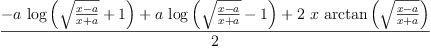 
\label{eq52}\frac{-{a \ {\log \left({{\sqrt{\frac{x - a}{x + a}}}+ 1}\right)}}+{a \ {\log \left({{\sqrt{\frac{x - a}{x + a}}}- 1}\right)}}+{2 \  x \ {\arctan \left({\sqrt{\frac{x - a}{x + a}}}\right)}}}{2}