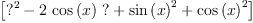 
\label{eq4}\left[{{{?}^{2}}-{2 \ {\cos \left({x}\right)}\  ?}+{{\sin \left({x}\right)}^{2}}+{{\cos \left({x}\right)}^{2}}}\right]