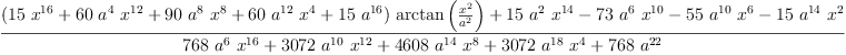
\label{eq15}\frac{{{\left({{15}\ {{x}^{16}}}+{{60}\ {{a}^{4}}\ {{x}^{12}}}+{{90}\ {{a}^{8}}\ {{x}^{8}}}+{{60}\ {{a}^{12}}\ {{x}^{4}}}+{{1
5}\ {{a}^{16}}}\right)}\ {\arctan \left({\frac{{x}^{2}}{{a}^{2}}}\right)}}+{{15}\ {{a}^{2}}\ {{x}^{14}}}-{{73}\ {{a}^{6}}\ {{x}^{10}}}-{{5
5}\ {{a}^{10}}\ {{x}^{6}}}-{{15}\ {{a}^{14}}\ {{x}^{2}}}}{{{7
68}\ {{a}^{6}}\ {{x}^{16}}}+{{3072}\ {{a}^{10}}\ {{x}^{12}}}+{{4608}\ {{a}^{14}}\ {{x}^{8}}}+{{3072}\ {{a}^{18}}\ {{x}^{4}}}+{{768}\ {{a}^{22}}}}