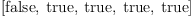 
\label{eq23}\left[  \mbox{\rm false} , \:  \mbox{\rm true} , \:  \mbox{\rm true} , \:  \mbox{\rm true} , \:  \mbox{\rm true} \right]