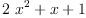 
\label{eq16}{2 \ {{x}^{2}}}+ x + 1