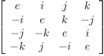 
\label{eq8}\left[ 
\begin{array}{cccc}
e & i & j & k 
\
- i & e & k & - j 
\
- j & - k & e & i 
\
- k & j & - i & e 
