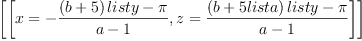 
\label{eq3}
\left[ \left[ x=-
 {{\left(b+5\right)list\<em>y-\pi}\over{a-1}} , z={{\left(b+5list\</em>a
 \right)list\*y-\pi}\over{a-1}} \right]  \right]
