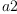 
\label{eq4}a 2