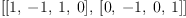 
\label{eq2}\left[{\left[ 1, \: - 1, \: 1, \: 0 \right]}, \:{\left[ 0, \: - 1, \: 0, \: 1 \right]}\right]