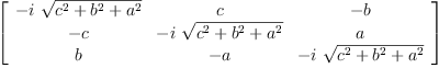 
\label{eq55}\left[ 
\begin{array}{ccc}
-{i \ {\sqrt{{{c}^{2}}+{{b}^{2}}+{{a}^{2}}}}}& c & - b 
\
- c & -{i \ {\sqrt{{{c}^{2}}+{{b}^{2}}+{{a}^{2}}}}}& a 
\
b & - a & -{i \ {\sqrt{{{c}^{2}}+{{b}^{2}}+{{a}^{2}}}}}
