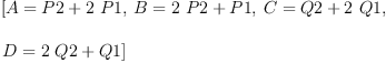 
\label{eq15}\begin{array}{@{}l}
\displaystyle
\left[{A ={P 2 +{2 \  P 1}}}, \:{B ={{2 \  P 2}+ P 1}}, \:{C ={Q 2 +{2 \  Q 1}}}, \: \right.
\
\
\displaystyle
\left.{D ={{2 \  Q 2}+ Q 1}}\right] 
