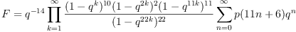 F
&= q^{-14}
\prod_{k=1}^\infty{\frac{(1-q^{ k})^{10}(1-q^{2 k})^2(1-q^{11 k})^{11}}{(1-q^{22 k})^{22}}}
\sum_{n=0}^{\infty}p(11n+6)q^n
F
&= q^{-14}
\prod_{k=1}^\infty{\frac{(1-q^{ k})^{10}(1-q^{2 k})^2(1-q^{11 k})^{11}}{(1-q^{22 k})^{22}}}
\sum_{n=0}^{\infty}p(11n+6)q^n