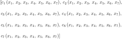 
\label{eq11}\begin{array}{@{}l}
\displaystyle
\left[{{c_{1}}\left({{x_{1}}, \:{x_{2}}, \:{x_{3}}, \:{x_{4}}, \:{x_{5}}, \:{x_{6}}, \:{x_{7}}}\right)}, \:{{c_{2}}\left({{x_{1}}, \:{x_{2}}, \:{x_{3}}, \:{x_{4}}, \:{x_{5}}, \:{x_{6}}, \:{x_{7}}}\right)}, \: \right.
\
\
\displaystyle
\left.{{c_{3}}\left({{x_{1}}, \:{x_{2}}, \:{x_{3}}, \:{x_{4}}, \:{x_{5}}, \:{x_{6}}, \:{x_{7}}}\right)}, \:{{c_{4}}\left({{x_{1}}, \:{x_{2}}, \:{x_{3}}, \:{x_{4}}, \:{x_{5}}, \:{x_{6}}, \:{x_{7}}}\right)}, \: \right.
\
\
\displaystyle
\left.{{c_{5}}\left({{x_{1}}, \:{x_{2}}, \:{x_{3}}, \:{x_{4}}, \:{x_{5}}, \:{x_{6}}, \:{x_{7}}}\right)}, \:{{c_{6}}\left({{x_{1}}, \:{x_{2}}, \:{x_{3}}, \:{x_{4}}, \:{x_{5}}, \:{x_{6}}, \:{x_{7}}}\right)}, \: \right.
\
\
\displaystyle
\left.{{c_{7}}\left({{x_{1}}, \:{x_{2}}, \:{x_{3}}, \:{x_{4}}, \:{x_{5}}, \:{x_{6}}, \:{x_{7}}}\right)}\right] 
