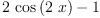 
\label{eq8}{2 \ {\cos \left({2 \  x}\right)}}- 1