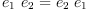 
\label{eq5}{{e_{1}}\ {e_{2}}}={{e_{2}}\ {e_{1}}}