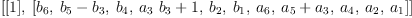 
\label{eq30}\left[{\left[ 1 \right]}, \:{\left[{b_{6}}, \:{{b_{5}}-{b_{3}}}, \:{b_{4}}, \:{{{a_{3}}\ {b_{3}}}+ 1}, \:{b_{2}}, \:{b_{1}}, \:{a_{6}}, \:{{a_{5}}+{a_{3}}}, \:{a_{4}}, \:{a_{2}}, \:{a_{1}}\right]}\right]