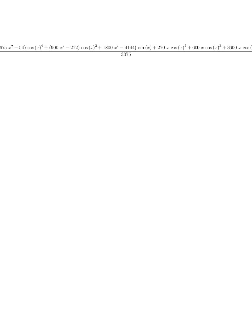 
\label{eq16}\frac{{{\left({{\left({{675}\ {{x}^{2}}}-{54}\right)}\ {{\cos \left({x}\right)}^{4}}}+{{\left({{900}\ {{x}^{2}}}-{272}\right)}\ {{\cos \left({x}\right)}^{2}}}+{{1800}\ {{x}^{2}}}-{4144}\right)}\ {\sin \left({x}\right)}}+{{270}\  x \ {{\cos \left({x}\right)}^{5}}}+{{600}\  x \ {{\cos \left({x}\right)}^{3}}}+{{3600}\  x \ {\cos \left({x}\right)}}}{3375}
