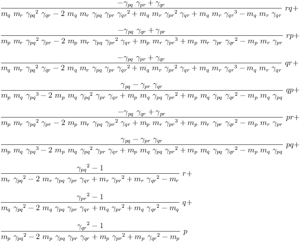 
\label{eq62}\begin{array}{@{}l}
\displaystyle
{{\frac{-{{��_{pq}}\ {��_{pr}}}+{��_{qr}}}{{{m_{q}}\ {m_{r}}\ {{��_{pq}}^{2}}\ {��_{qr}}}-{2 \ {m_{q}}\ {m_{r}}\ {��_{pq}}\ {��_{pr}}\ {{��_{qr}}^{2}}}+{{m_{q}}\ {m_{r}}\ {{��_{pr}}^{2}}\ {��_{qr}}}+{{m_{q}}\ {m_{r}}\ {{��_{qr}}^{3}}}-{{m_{q}}\ {m_{r}}\ {��_{qr}}}}}\  rq}+ 
\
\
\displaystyle
{{\frac{-{{��_{pq}}\ {��_{qr}}}+{��_{pr}}}{{{m_{p}}\ {m_{r}}\ {{��_{pq}}^{2}}\ {��_{pr}}}-{2 \ {m_{p}}\ {m_{r}}\ {��_{pq}}\ {{��_{pr}}^{2}}\ {��_{qr}}}+{{m_{p}}\ {m_{r}}\ {{��_{pr}}^{3}}}+{{m_{p}}\ {m_{r}}\ {��_{pr}}\ {{��_{qr}}^{2}}}-{{m_{p}}\ {m_{r}}\ {��_{pr}}}}}\  rp}+ 
\
\
\displaystyle
{{\frac{-{{��_{pq}}\ {��_{pr}}}+{��_{qr}}}{{{m_{q}}\ {m_{r}}\ {{��_{pq}}^{2}}\ {��_{qr}}}-{2 \ {m_{q}}\ {m_{r}}\ {��_{pq}}\ {��_{pr}}\ {{��_{qr}}^{2}}}+{{m_{q}}\ {m_{r}}\ {{��_{pr}}^{2}}\ {��_{qr}}}+{{m_{q}}\ {m_{r}}\ {{��_{qr}}^{3}}}-{{m_{q}}\ {m_{r}}\ {��_{qr}}}}}\  qr}+ 
\
\
\displaystyle
{{\frac{{��_{pq}}-{{��_{pr}}\ {��_{qr}}}}{{{m_{p}}\ {m_{q}}\ {{��_{pq}}^{3}}}-{2 \ {m_{p}}\ {m_{q}}\ {{��_{pq}}^{2}}\ {��_{pr}}\ {��_{qr}}}+{{m_{p}}\ {m_{q}}\ {��_{pq}}\ {{��_{pr}}^{2}}}+{{m_{p}}\ {m_{q}}\ {��_{pq}}\ {{��_{qr}}^{2}}}-{{m_{p}}\ {m_{q}}\ {��_{pq}}}}}\  qp}+ 
\
\
\displaystyle
{{\frac{-{{��_{pq}}\ {��_{qr}}}+{��_{pr}}}{{{m_{p}}\ {m_{r}}\ {{��_{pq}}^{2}}\ {��_{pr}}}-{2 \ {m_{p}}\ {m_{r}}\ {��_{pq}}\ {{��_{pr}}^{2}}\ {��_{qr}}}+{{m_{p}}\ {m_{r}}\ {{��_{pr}}^{3}}}+{{m_{p}}\ {m_{r}}\ {��_{pr}}\ {{��_{qr}}^{2}}}-{{m_{p}}\ {m_{r}}\ {��_{pr}}}}}\  pr}+ 
\
\
\displaystyle
{{\frac{{��_{pq}}-{{��_{pr}}\ {��_{qr}}}}{{{m_{p}}\ {m_{q}}\ {{��_{pq}}^{3}}}-{2 \ {m_{p}}\ {m_{q}}\ {{��_{pq}}^{2}}\ {��_{pr}}\ {��_{qr}}}+{{m_{p}}\ {m_{q}}\ {��_{pq}}\ {{��_{pr}}^{2}}}+{{m_{p}}\ {m_{q}}\ {��_{pq}}\ {{��_{qr}}^{2}}}-{{m_{p}}\ {m_{q}}\ {��_{pq}}}}}\  pq}+ 
\
\
\displaystyle
{{\frac{{{��_{pq}}^{2}}- 1}{{{m_{r}}\ {{��_{pq}}^{2}}}-{2 \ {m_{r}}\ {��_{pq}}\ {��_{pr}}\ {��_{qr}}}+{{m_{r}}\ {{��_{pr}}^{2}}}+{{m_{r}}\ {{��_{qr}}^{2}}}-{m_{r}}}}\  r}+ 
\
\
\displaystyle
{{\frac{{{��_{pr}}^{2}}- 1}{{{m_{q}}\ {{��_{pq}}^{2}}}-{2 \ {m_{q}}\ {��_{pq}}\ {��_{pr}}\ {��_{qr}}}+{{m_{q}}\ {{��_{pr}}^{2}}}+{{m_{q}}\ {{��_{qr}}^{2}}}-{m_{q}}}}\  q}+ 
\
\
\displaystyle
{{\frac{{{��_{qr}}^{2}}- 1}{{{m_{p}}\ {{��_{pq}}^{2}}}-{2 \ {m_{p}}\ {��_{pq}}\ {��_{pr}}\ {��_{qr}}}+{{m_{p}}\ {{��_{pr}}^{2}}}+{{m_{p}}\ {{��_{qr}}^{2}}}-{m_{p}}}}\  p}
