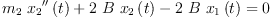 
\label{eq28}{{{m_{2}}\ {{{x_{2}}^{\prime \prime}}\left({t}\right)}}+{2 \  B \ {{x_{2}}\left({t}\right)}}-{2 \  B \ {{x_{1}}\left({t}\right)}}}= 0