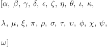 
\label{eq12}\begin{array}{@{}l}
\displaystyle
\left[ \alpha , \: \beta , \: \gamma , \: \delta , \: \epsilon , \: \zeta , \: \eta , \: \theta , \: \iota , \: \kappa , \: \right.
\
\
\displaystyle
\left.\lambda , \: \mu , \: \xi , \: \pi , \: \rho , \: \sigma , \: \tau , \: \upsilon , \: \phi , \: \chi , \: \psi , \: \right.
\
\
\displaystyle
\left.\omega \right] 
