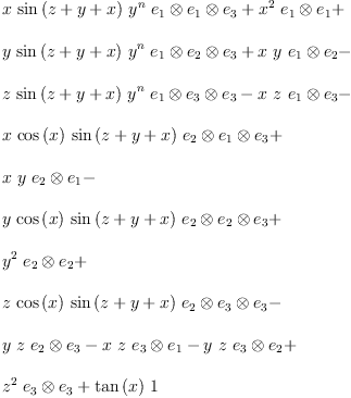 
\label{eq14}\begin{array}{@{}l}
\displaystyle
{x \ {\sin \left({z + y + x}\right)}\ {{y}^{n}}\ {{{e_{1}}\otimes{e_{1}}}\otimes{e_{3}}}}+{{{x}^{2}}\ {{e_{1}}\otimes{e_{1}}}}+ 
\
\
\displaystyle
{y \ {\sin \left({z + y + x}\right)}\ {{y}^{n}}\ {{{e_{1}}\otimes{e_{2}}}\otimes{e_{3}}}}+{x \  y \ {{e_{1}}\otimes{e_{2}}}}- 
\
\
\displaystyle
{z \ {\sin \left({z + y + x}\right)}\ {{y}^{n}}\ {{{e_{1}}\otimes{e_{3}}}\otimes{e_{3}}}}-{x \  z \ {{e_{1}}\otimes{e_{3}}}}- 
\
\
\displaystyle
{x \ {\cos \left({x}\right)}\ {\sin \left({z + y + x}\right)}\ {{{e_{2}}\otimes{e_{1}}}\otimes{e_{3}}}}+ 
\
\
\displaystyle
{x \  y \ {{e_{2}}\otimes{e_{1}}}}- 
\
\
\displaystyle
{y \ {\cos \left({x}\right)}\ {\sin \left({z + y + x}\right)}\ {{{e_{2}}\otimes{e_{2}}}\otimes{e_{3}}}}+ 
\
\
\displaystyle
{{{y}^{2}}\ {{e_{2}}\otimes{e_{2}}}}+ 
\
\
\displaystyle
{z \ {\cos \left({x}\right)}\ {\sin \left({z + y + x}\right)}\ {{{e_{2}}\otimes{e_{3}}}\otimes{e_{3}}}}- 
\
\
\displaystyle
{y \  z \ {{e_{2}}\otimes{e_{3}}}}-{x \  z \ {{e_{3}}\otimes{e_{1}}}}-{y \  z \ {{e_{3}}\otimes{e_{2}}}}+ 
\
\
\displaystyle
{{{z}^{2}}\ {{e_{3}}\otimes{e_{3}}}}+{{\tan \left({x}\right)}\  1}
