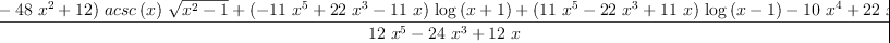 
\label{eq47}\frac{{{\left({{32}\ {{x}^{4}}}-{{48}\ {{x}^{2}}}+{12}\right)}\ {acsc \left({x}\right)}\ {\sqrt{{{x}^{2}}- 1}}}+{{\left(-{{11}\ {{x}^{5}}}+{{22}\ {{x}^{3}}}-{{11}\  x}\right)}\ {\log \left({x + 1}\right)}}+{{\left({{11}\ {{x}^{5}}}-{{22}\ {{x}^{3}}}+{{11}\  x}\right)}\ {\log \left({x - 1}\right)}}-{{10}\ {{x}^{4}}}+{{2
2}\ {{x}^{2}}}-{12}}{{{12}\ {{x}^{5}}}-{{24}\ {{x}^{3}}}+{{12}\  x}}