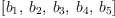 
\label{eq4}\left[{b_{1}}, \:{b_{2}}, \:{b_{3}}, \:{b_{4}}, \:{b_{5}}\right]