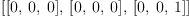 
\label{eq2}\left[{\left[ 0, \: 0, \: 0 \right]}, \:{\left[ 0, \: 0, \: 0 \right]}, \:{\left[ 0, \: 0, \: 1 \right]}\right]