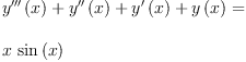 
\label{eq4}\begin{array}{@{}l}
\displaystyle
{{{y^{\prime \prime \prime}}\left({x}\right)}+{{y^{\prime \prime}}\left({x}\right)}+{{y^{\prime}}\left({x}\right)}+{y \left({x}\right)}}= 
\
\
\displaystyle
{x \ {\sin \left({x}\right)}}
