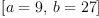 
\label{eq4}\left[{a = 9}, \:{b ={27}}\right]
