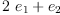 
\label{eq4}{2 \ {e_{1}}}+{e_{2}}