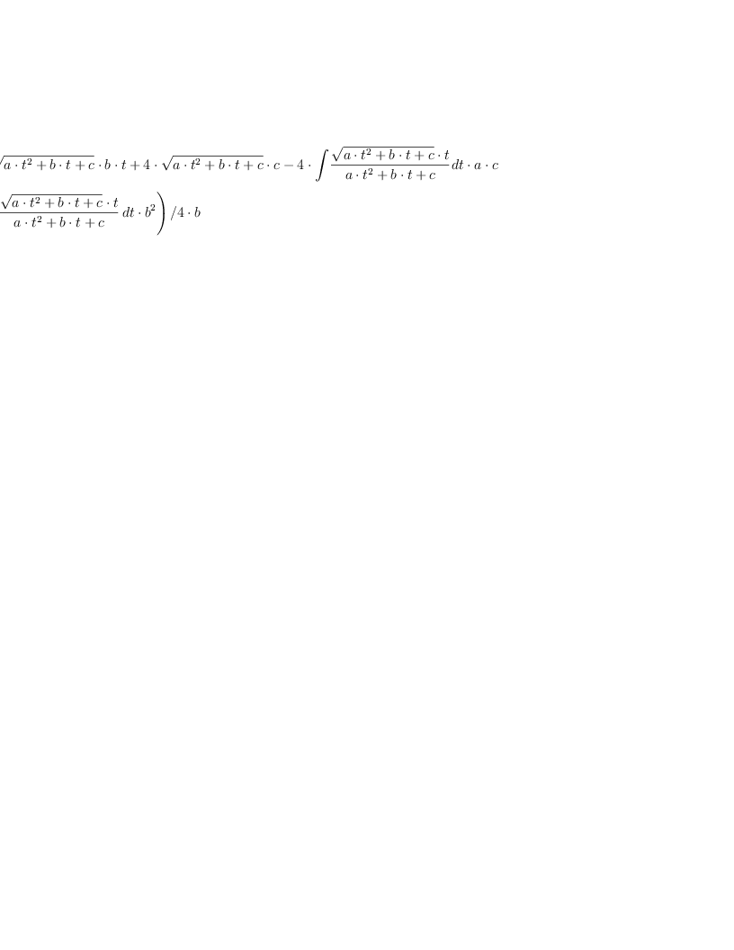 \displaylines{\qdd
\(2\cdot 
  \sqrt{a\cdot t^{2}
        +b\cdot t
        +c}\cdot b\cdot t
  +4\cdot 
  \sqrt{a\cdot t^{2}
        +b\cdot t
        +c}\cdot c
  -4\cdot \int {\frac{\sqrt{a\cdot t^{2}
                            +b\cdot t
                            +c}
                      \cdot t}{
                      a\cdot t^{2}
                      +b\cdot t
                      +c}\,dt}\cdot a\cdot c\nl 
  +\int {\frac{\sqrt{a\cdot t^{2}
                     +b\cdot t
                     +c}
               \cdot t}{
               a\cdot t^{2}
               +b\cdot t
               +c}\,dt}\cdot b^{2}
