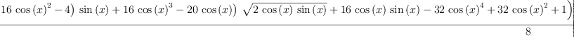 
\label{eq61}\frac{-{\log \left({{{\left({{\left(-{{16}\ {{\cos \left({x}\right)}^{2}}}- 4 \right)}\ {\sin \left({x}\right)}}+{{16}\ {{\cos \left({x}\right)}^{3}}}-{{20}\ {\cos \left({x}\right)}}\right)}\ {\sqrt{2 \ {\cos \left({x}\right)}\ {\sin \left({x}\right)}}}}+{{16}\ {\cos \left({x}\right)}\ {\sin \left({x}\right)}}-{{32}\ {{\cos \left({x}\right)}^{4}}}+{{32}\ {{\cos \left({x}\right)}^{2}}}+ 1}\right)}-{2 \ {\arctan \left({\frac{{{\sin \left({x}\right)}\ {\sqrt{2 \ {\cos \left({x}\right)}\ {\sin \left({x}\right)}}}}-{{\cos \left({x}\right)}\ {\sin \left({x}\right)}}+{{\cos \left({x}\right)}^{2}}}{{{\cos \left({x}\right)}\ {\sqrt{2 \ {\cos \left({x}\right)}\ {\sin \left({x}\right)}}}}-{{\cos \left({x}\right)}\ {\sin \left({x}\right)}}-{{\cos \left({x}\right)}^{2}}+ 1}}\right)}}+{2 \ {\arctan \left({\frac{{{\left({3 \ {\sin \left({x}\right)}}+{3 \ {\cos \left({x}\right)}}\right)}\ {\sqrt{2 \ {\cos \left({x}\right)}\ {\sin \left({x}\right)}}}}-{6 \ {\cos \left({x}\right)}\ {\sin \left({x}\right)}}- 1}{{{\left({\sin \left({x}\right)}-{\cos \left({x}\right)}\right)}\ {\sqrt{2 \ {\cos \left({x}\right)}\ {\sin \left({x}\right)}}}}+{2 \ {{\cos \left({x}\right)}^{2}}}- 1}}\right)}}}{8}