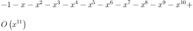 
\label{eq6}\begin{array}{@{}l}
\displaystyle
- 1 - x -{{x}^{2}}-{{x}^{3}}-{{x}^{4}}-{{x}^{5}}-{{x}^{6}}-{{x}^{7}}-{{x}^{8}}-{{x}^{9}}-{{x}^{10}}+ 
\
\
\displaystyle
{O \left({{x}^{11}}\right)}
