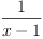 
\label{eq8}\frac{1}{x - 1}