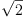 
\label{eq18}\sqrt{2}