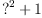 
\label{eq7}{{?}^{2}}+ 1