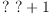 
\label{eq8}{? \  ?}+ 1