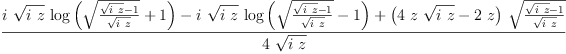 
\label{eq3}\frac{{i \ {\sqrt{i \  z}}\ {\log \left({{\sqrt{\frac{{\sqrt{i \  z}}- 1}{\sqrt{i \  z}}}}+ 1}\right)}}-{i \ {\sqrt{i \  z}}\ {\log \left({{\sqrt{\frac{{\sqrt{i \  z}}- 1}{\sqrt{i \  z}}}}- 1}\right)}}+{{\left({4 \  z \ {\sqrt{i \  z}}}-{2 \  z}\right)}\ {\sqrt{\frac{{\sqrt{i \  z}}- 1}{\sqrt{i \  z}}}}}}{4 \ {\sqrt{i \  z}}}