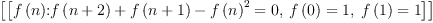 
\label{eq15}\left[{\left[{{{f \left({n}\right)}\mbox{\rm :}}{{{f \left({n + 2}\right)}+{f \left({n + 1}\right)}-{{f \left({n}\right)}^{2}}}= 0}}, \:{{f \left({0}\right)}= 1}, \:{{f \left({1}\right)}= 1}\right]}\right]