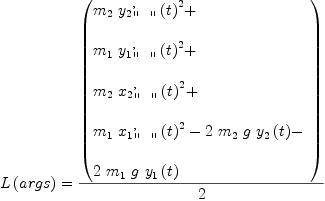 
\label{eq20}\begin{array}{@{}l}
\displaystyle
{L \left({args}\right)}={{\left(
\begin{array}{@{}l}
\displaystyle
{{m_{2}}\ {{{{y_{2}}_{\verb#" "#}^{,}}\left({t}\right)}^{2}}}+ 
\
\
\displaystyle
{{m_{1}}\ {{{{y_{1}}_{\verb#" "#}^{,}}\left({t}\right)}^{2}}}+ 
\
\
\displaystyle
{{m_{2}}\ {{{{x_{2}}_{\verb#" "#}^{,}}\left({t}\right)}^{2}}}+ 
\
\
\displaystyle
{{m_{1}}\ {{{{x_{1}}_{\verb#" "#}^{,}}\left({t}\right)}^{2}}}-{2 \ {m_{2}}\  g \ {{y_{2}}\left({t}\right)}}- 
\
\
\displaystyle
{2 \ {m_{1}}\  g \ {{y_{1}}\left({t}\right)}}
