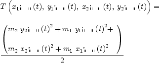 
\label{eq17}\begin{array}{@{}l}
\displaystyle
{T \left({{{{x_{1}}_{\verb#" "#}^{,}}\left({t}\right)}, \:{{{y_{1}}_{\verb#" "#}^{,}}\left({t}\right)}, \:{{{x_{2}}_{\verb#" "#}^{,}}\left({t}\right)}, \:{{{y_{2}}_{\verb#" "#}^{,}}\left({t}\right)}}\right)}= \
\
\displaystyle
{{\left(
\begin{array}{@{}l}
\displaystyle
{{m_{2}}\ {{{{y_{2}}_{\verb#" "#}^{,}}\left({t}\right)}^{2}}}+{{m_{1}}\ {{{{y_{1}}_{\verb#" "#}^{,}}\left({t}\right)}^{2}}}+ 
\
\
\displaystyle
{{m_{2}}\ {{{{x_{2}}_{\verb#" "#}^{,}}\left({t}\right)}^{2}}}+{{m_{1}}\ {{{{x_{1}}_{\verb#" "#}^{,}}\left({t}\right)}^{2}}}
