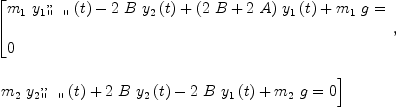 
\label{eq26}\begin{array}{@{}l}
\displaystyle
\left[{
\begin{array}{@{}l}
\displaystyle
{{{m_{1}}\ {{{y_{1}}_{\verb#" "#}^{, ,}}\left({t}\right)}}-{2 \  B \ {{y_{2}}\left({t}\right)}}+{{\left({2 \  B}+{2 \  A}\right)}\ {{y_{1}}\left({t}\right)}}+{{m_{1}}\  g}}= 
\
\
\displaystyle
0 
