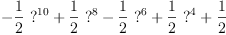 
\label{eq10}-{{\frac{1}{2}}\ {{?}^{10}}}+{{\frac{1}{2}}\ {{?}^{8}}}-{{\frac{1}{2}}\ {{?}^{6}}}+{{\frac{1}{2}}\ {{?}^{4}}}+{\frac{1}{2}}