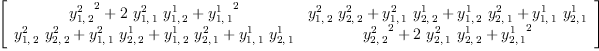 
\label{eq42}\left[ 
\begin{array}{cc}
{{{y_{1, \: 2}^{2}}^{2}}+{2 \ {y_{1, \: 1}^{2}}\ {y_{1, \: 2}^{1}}}+{{y_{1, \: 1}^{1}}^{2}}}&{{{y_{1, \: 2}^{2}}\ {y_{2, \: 2}^{2}}}+{{y_{1, \: 1}^{2}}\ {y_{2, \: 2}^{1}}}+{{y_{1, \: 2}^{1}}\ {y_{2, \: 1}^{2}}}+{{y_{1, \: 1}^{1}}\ {y_{2, \: 1}^{1}}}}
\
{{{y_{1, \: 2}^{2}}\ {y_{2, \: 2}^{2}}}+{{y_{1, \: 1}^{2}}\ {y_{2, \: 2}^{1}}}+{{y_{1, \: 2}^{1}}\ {y_{2, \: 1}^{2}}}+{{y_{1, \: 1}^{1}}\ {y_{2, \: 1}^{1}}}}&{{{y_{2, \: 2}^{2}}^{2}}+{2 \ {y_{2, \: 1}^{2}}\ {y_{2, \: 2}^{1}}}+{{y_{2, \: 1}^{1}}^{2}}}
