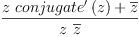 
\label{eq39}\frac{{z \ {{conjugate^{\prime}}\left({z}\right)}}+{\overline z}}{z \ {\overline z}}