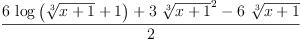 
\label{eq47}\frac{{6 \ {\log \left({{\root{3}\of{x + 1}}+ 1}\right)}}+{3 \ {{\root{3}\of{x + 1}}^{2}}}-{6 \ {\root{3}\of{x + 1}}}}{2}