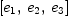 
\label{eq7}\left[{e_{1}}, \:{e_{2}}, \:{e_{3}}\right]