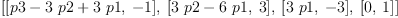 
\label{eq15}\left[{\left[{p 3 -{3 \  p 2}+{3 \  p 1}}, \: - 1 \right]}, \:{\left[{{3 \  p 2}-{6 \  p 1}}, \: 3 \right]}, \:{\left[{3 \  p 1}, \: - 3 \right]}, \:{\left[ 0, \: 1 \right]}\right]