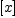 
\label{eq17}\left[ x \right]