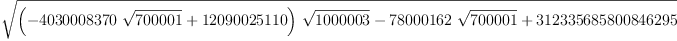 
\label{eq5}\sqrt{{{\left(-{{4030008370}\ {\sqrt{700001}}}+{12090025110}\right)}\ {\sqrt{1
000003}}}-{{78000162}\ {\sqrt{700001}}}+{312335685800846295}}