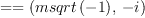 
\label{eq3}= = \left({{msqrt \left({- 1}\right)}, \: - i}\right)