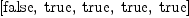 
\label{eq24}\left[  \mbox{\rm false} , \:  \mbox{\rm true} , \:  \mbox{\rm true} , \:  \mbox{\rm true} , \:  \mbox{\rm true} \right]